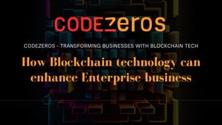 How Blockchain technology can
enhance Enterprise business
CODEZEROS - TRANSFORMING BUSINESSES WITH BLOCKCHAIN TECH
 