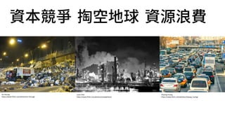 Ari Herzog
https://www.flickr.com/photos/ari-herzog/
Shiyang Huang
https://www.flickr.com/photos/shiyang_huang/
Louis Vest
https://www.flickr.com/photos/oneeighteen/
資本競爭 掏空地球 資源浪費
 