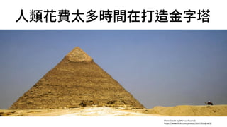 Photo Credit by Mariusz Kluzniak
https://www.flickr.com/photos/39997856@N03/
人類花費太多時間在打造金字塔
 