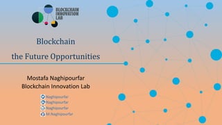 Blockchain
the Future Opportunities
Mostafa Naghipourfar
Blockchain Innovation Lab
Naghipourfar
Naghipourfar
M.Naghipourfar
Naghipourfar
 