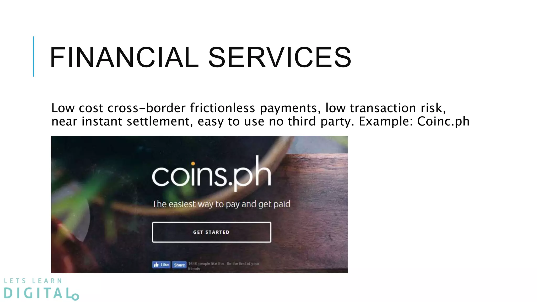 FINANCIAL SERVICES
Low cost cross-border frictionless payments, low transaction risk,
near instant settlement, easy to use no third party. Example: Coinc.ph
 
