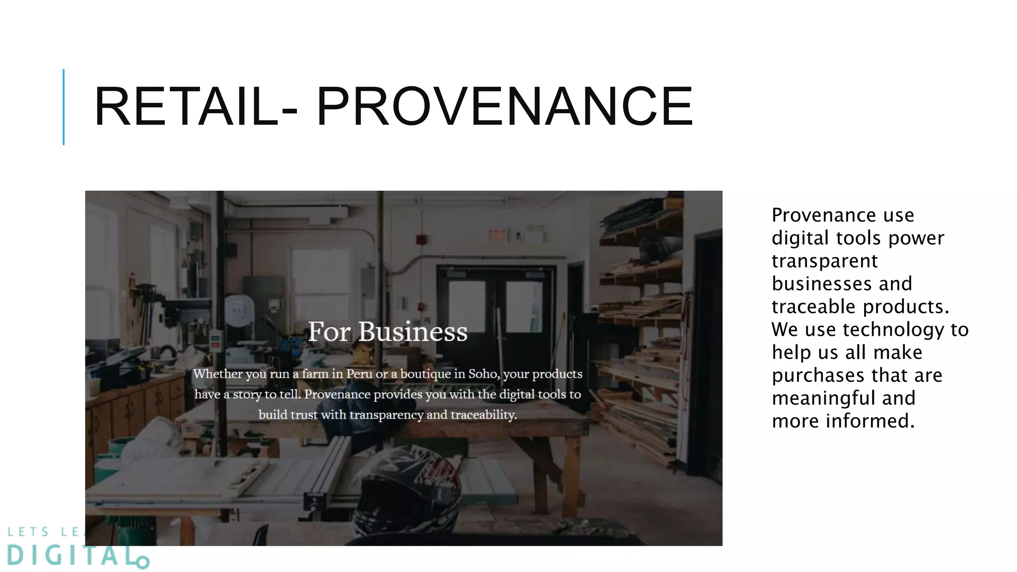 RETAIL- PROVENANCE
Provenance use
digital tools power
transparent
businesses and
traceable products.
We use technology to
help us all make
purchases that are
meaningful and
more informed.
 