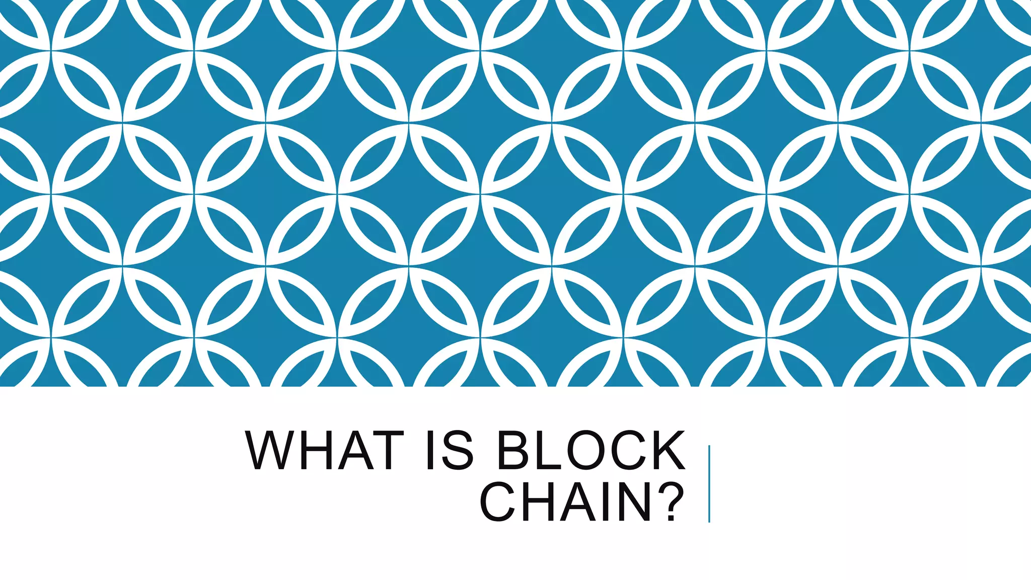 WHAT IS BLOCK
CHAIN?
 