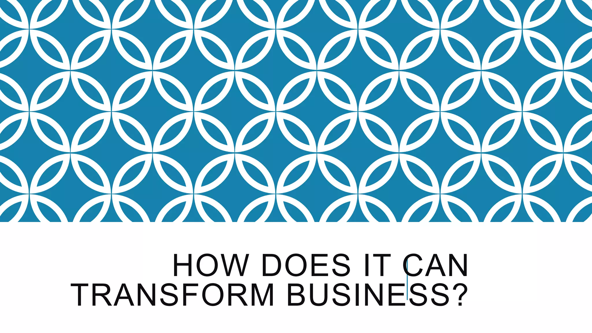 HOW DOES IT CAN
TRANSFORM BUSINESS?
 
