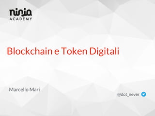 Blockchain e Token Digitali
@dot_never
Marcello Mari
 