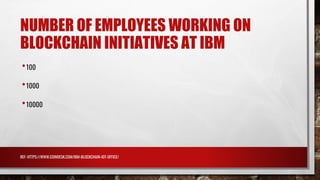 NUMBER OF EMPLOYEES WORKING ON
BLOCKCHAIN INITIATIVES AT IBM
•100
•1000
•10000
REF: HTTPS://WWW.COINDESK.COM/IBM-BLOCKCHAIN-IOT-OFFICE/
 