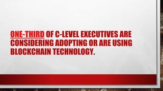 ONE-THIRD OF C-LEVEL EXECUTIVES ARE
CONSIDERING ADOPTING OR ARE USING
BLOCKCHAIN TECHNOLOGY.
 