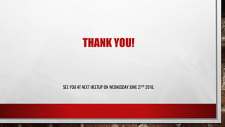 THANK YOU!
SEE YOU AT NEXT MEETUP ON WEDNESDAY JUNE 27TH
2018.
 