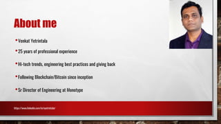 About me
•Venkat Yetrintala
•25 years of professional experience
•Hi-tech trends, engineering best practices and giving back
•Following Blockchain/Bitcoin since inception
•Sr Director of Engineering at Monotype
https://www.linkedin.com/in/vyetrintala/
 