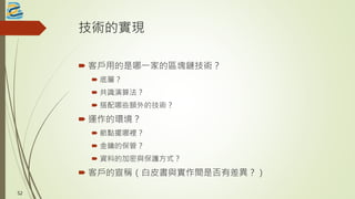 技術的實現
 客戶用的是哪一家的區塊鏈技術？
 底層？
 共識演算法？
 搭配哪些額外的技術？
 運作的環境？
 節點擺哪裡？
 金鑰的保管？
 資料的加密與保護方式？
 客戶的宣稱（白皮書與實作間是否有差異？）
5252
 