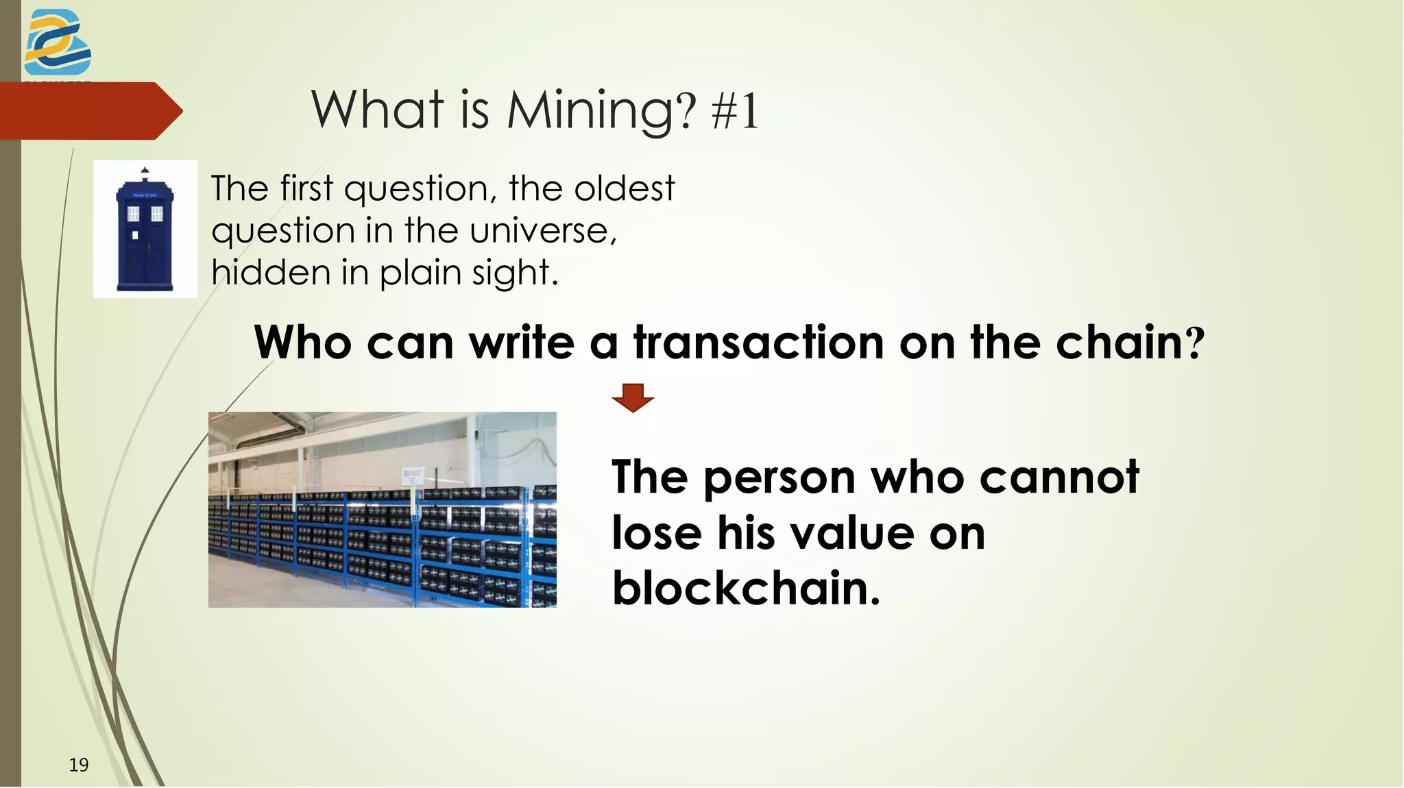 What is Mining? #1
The first question, the oldest
question in the universe,
hidden in plain sight.
Who can write a transaction on the chain?
The person who cannot
lose his value on
blockchain.
19
 