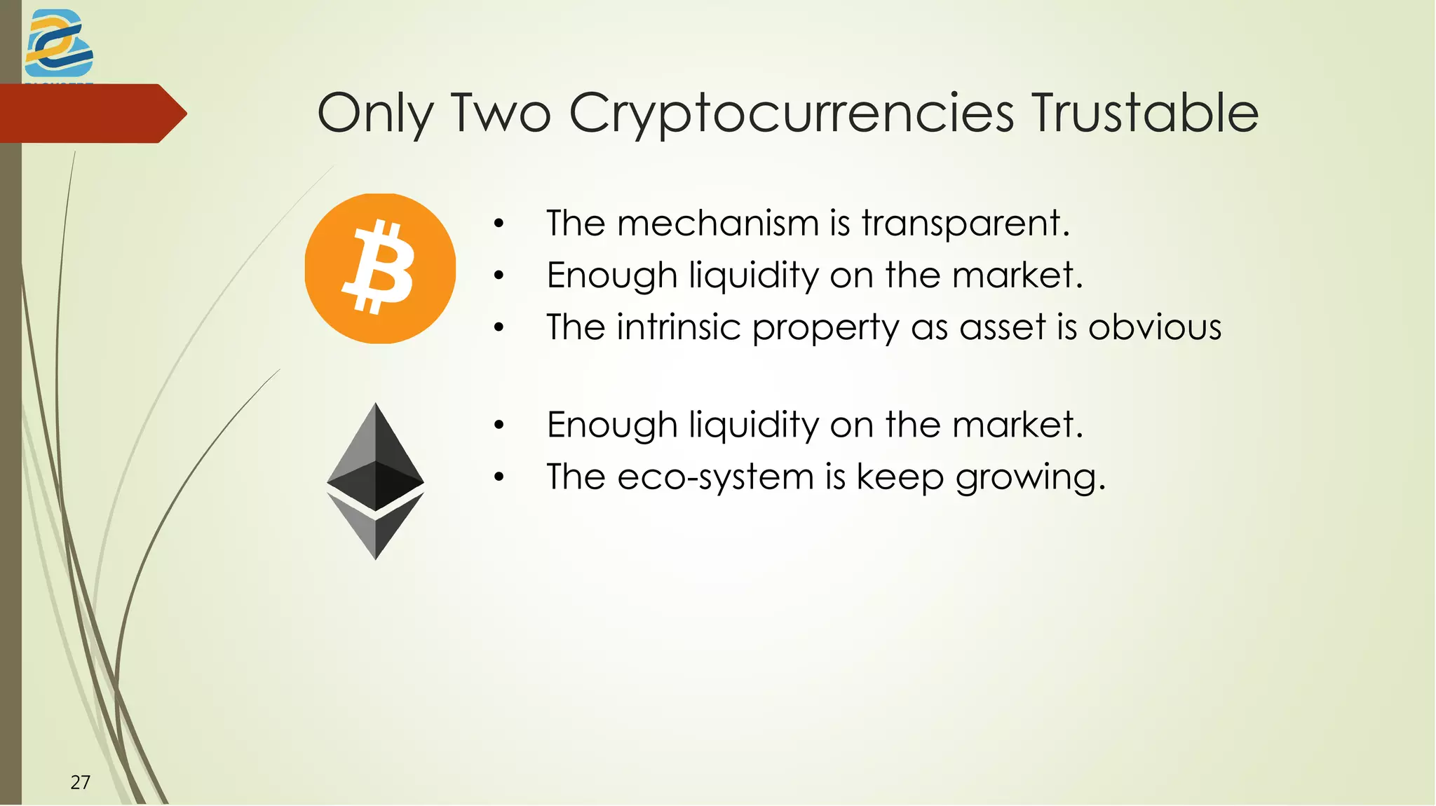 Only Two Cryptocurrencies Trustable
27
• The mechanism is transparent.
• Enough liquidity on the market.
• The intrinsic property as asset is obvious
• Enough liquidity on the market.
• The eco-system is keep growing.
 