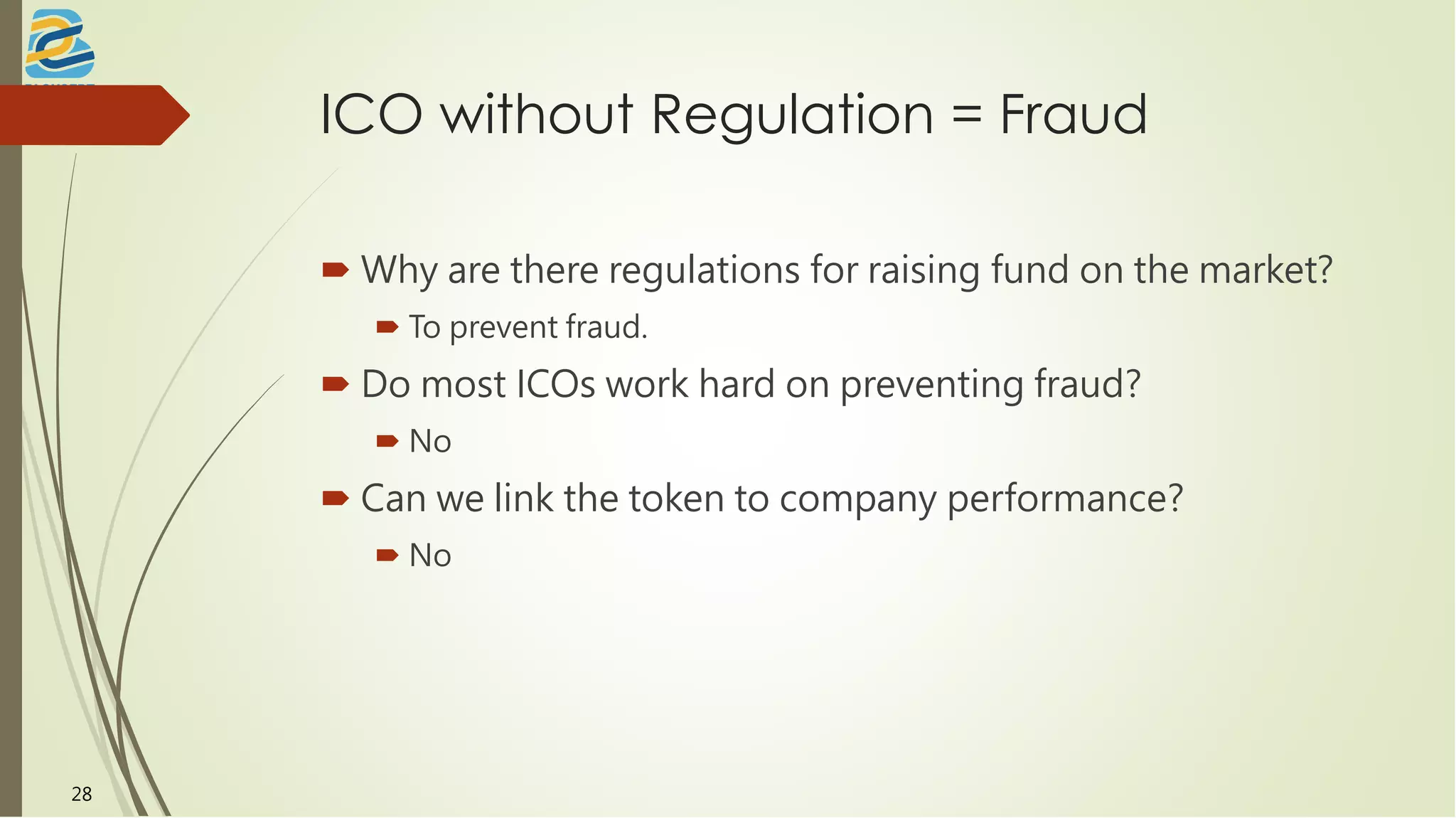 ICO without Regulation = Fraud
 Why are there regulations for raising fund on the market?
 To prevent fraud.
 Do most ICOs work hard on preventing fraud?
 No
 Can we link the token to company performance?
 No
28
 