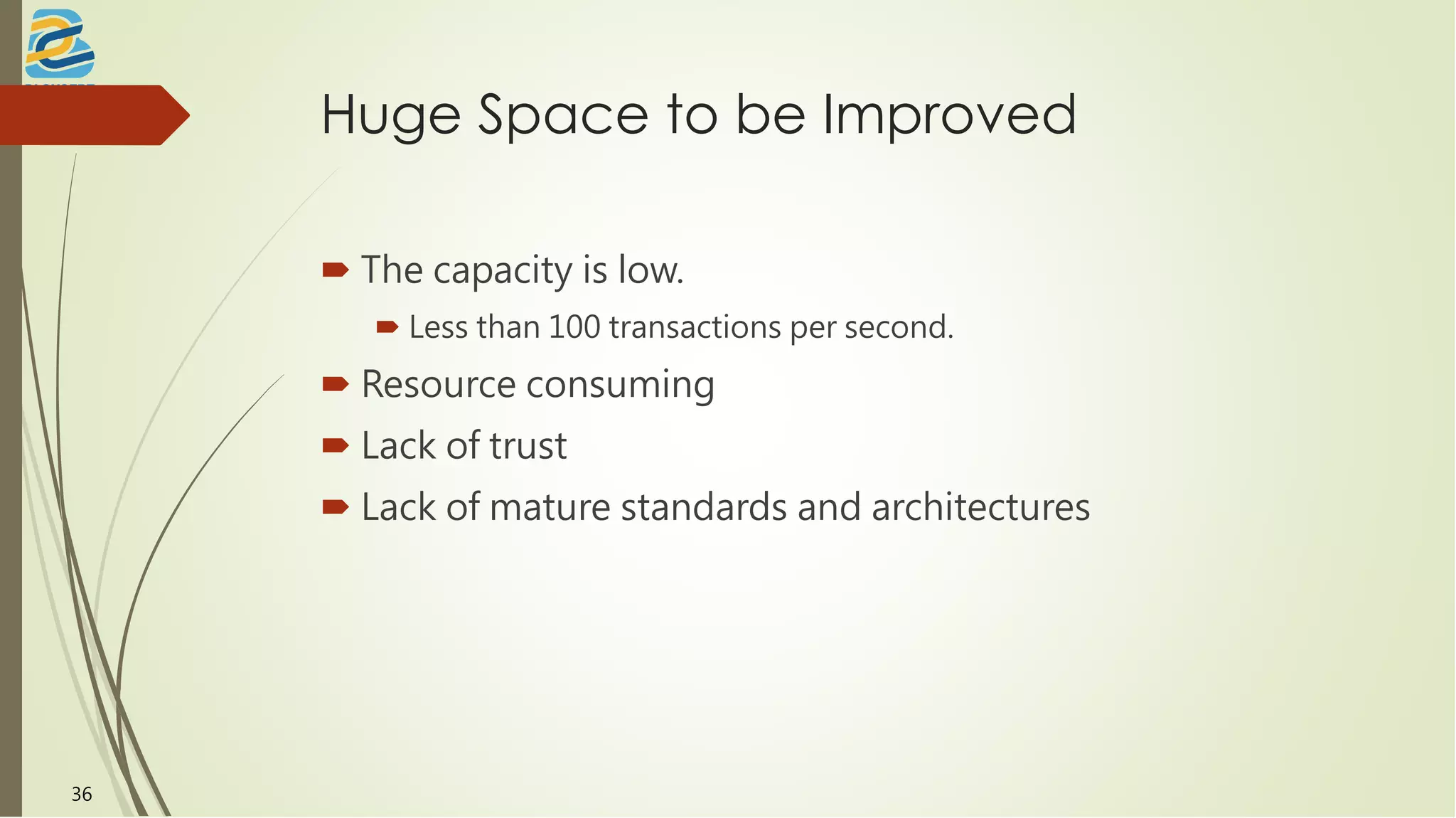 Huge Space to be Improved
 The capacity is low.
 Less than 100 transactions per second.
 Resource consuming
 Lack of trust
 Lack of mature standards and architectures
36
 