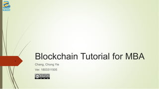 Blockchain Tutorial for MBA
Chang, Chong Yie
Ver. 1803311505
1
 