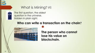 What is Mining? #1
The first question, the oldest
question in the universe,
hidden in plain sight.
Who can write a transaction on the chain?
The person who cannot
lose his value on
blockchain.
19
 