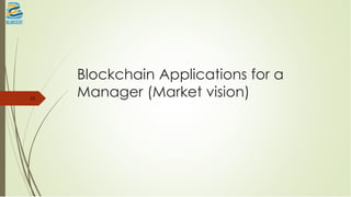 Blockchain Applications for a
Manager (Market vision)33
 
