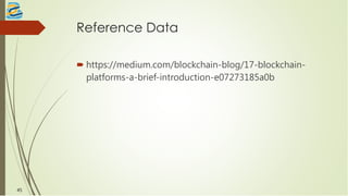 Reference Data
 https://medium.com/blockchain-blog/17-blockchain-
platforms-a-brief-introduction-e07273185a0b
45
 