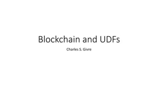 Blockchain and UDFs
Charles S. Givre
 