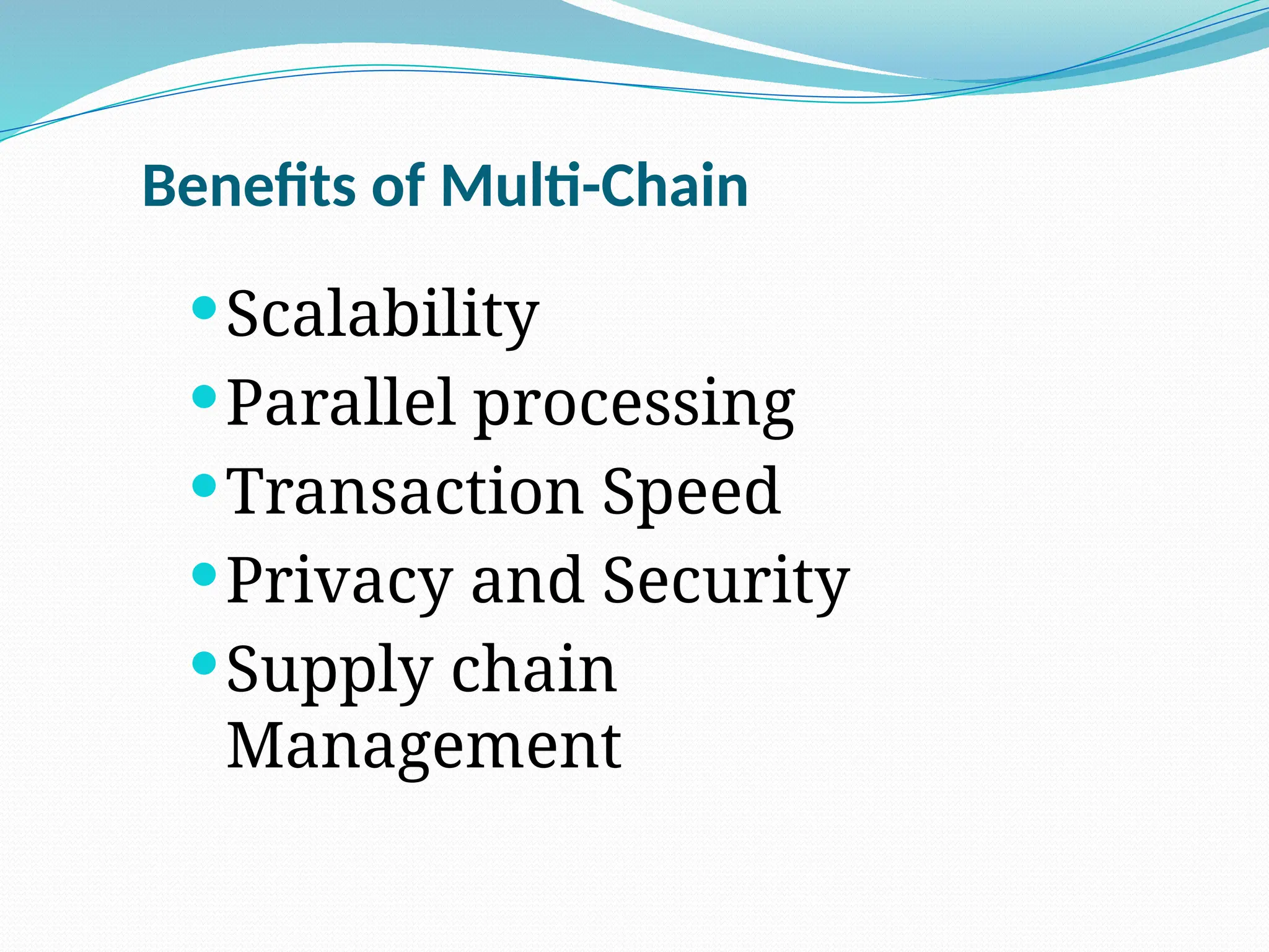 Benefits of Multi-Chain
Scalability
Parallel processing
Transaction Speed
Privacy and Security
Supply chain
Management
 