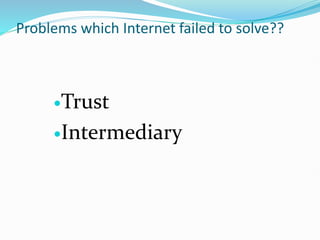 Problems which Internet failed to solve??
Trust
Intermediary
 