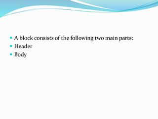  A block consists of the following two main parts:
 Header
 Body
 
