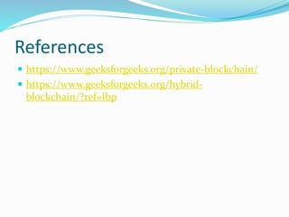 References
 https://www.geeksforgeeks.org/private-blockchain/
 https://www.geeksforgeeks.org/hybrid-
blockchain/?ref=lbp
 
