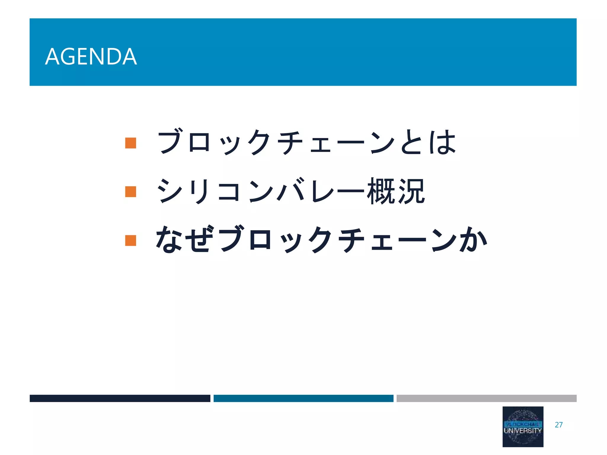 AGENDA
 ブロックチェーンとは
 シリコンバレー概況
 なぜブロックチェーンか
27
 