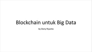 Blockchain untuk Big Data
by Dony Riyanto
 