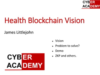 Health Blockchain Vision
James Littlejohn
 Vision
 Problem to solve?
 Demo
 ZKP and others.
 