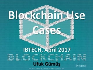 Blockchain Use
Cases
http://www.techfactsa2z.in/2016/05/blockchain-applications.html
Ufuk Gümüş
IBTECH, April 2017
 