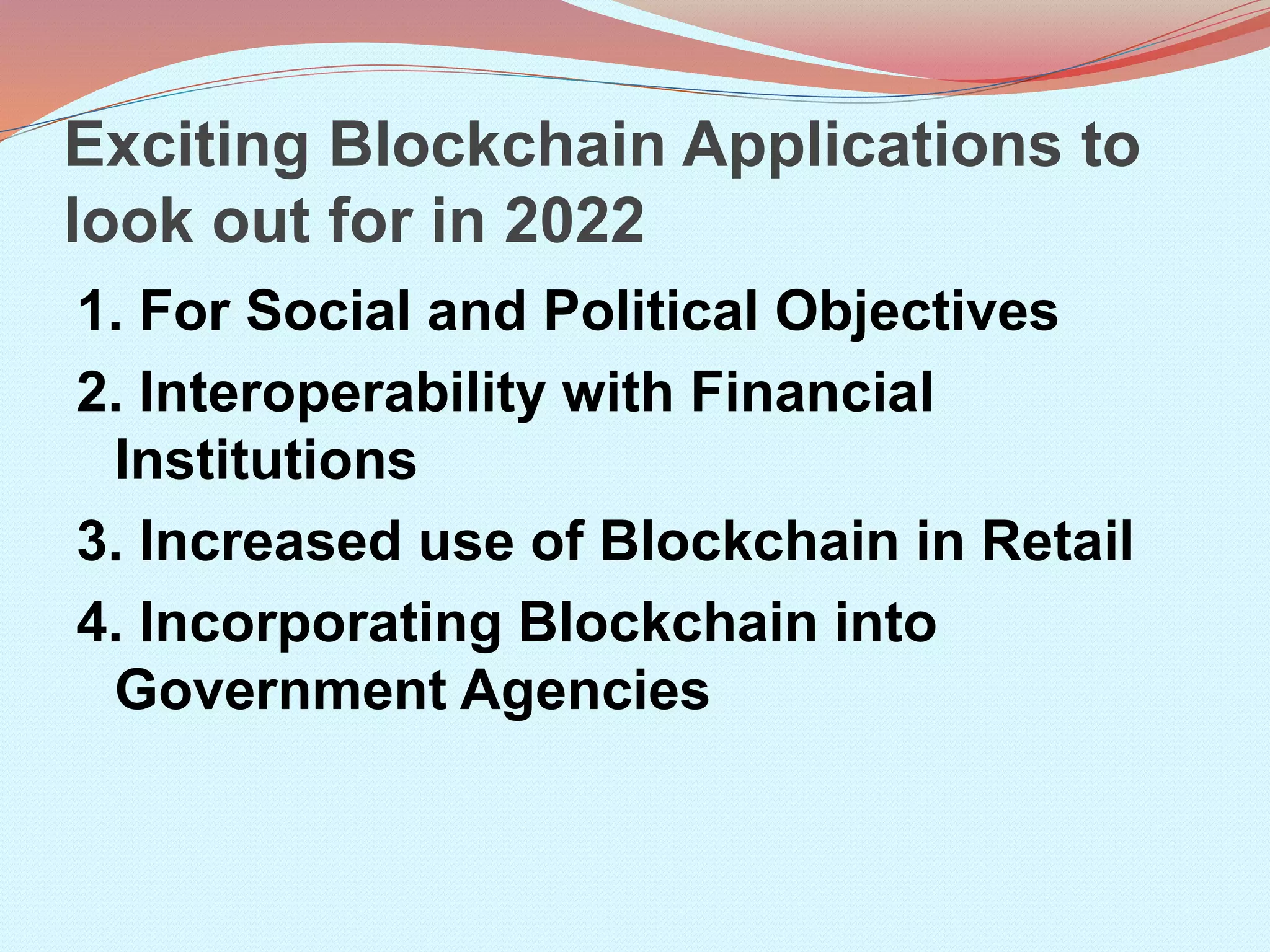 Exciting Blockchain Applications to
look out for in 2022
1. For Social and Political Objectives
2. Interoperability with Financial
Institutions
3. Increased use of Blockchain in Retail
4. Incorporating Blockchain into
Government Agencies
 
