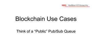 Blockchain Use Cases
Think of a “Public” Pub/Sub Queue
 