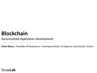 Blockchain
Decentralized Application Development
Cihan Özhan | Founder of DeepLab.co | Developer/Hacker, AI Engineer, Data Master, Author
 