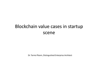 Blockchain value cases in startup
scenescene
Dr. Tarmo Ploom, Distinguished Enterprise Architect
 