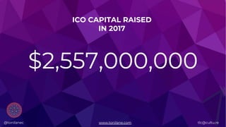 @tonilanec www.tonilane.com tlc@cultu.re
$2,557,000,000
ICO CAPITAL RAISED
IN 2017
@tonilanec www.tonilane.com tlc@cultu.re
 