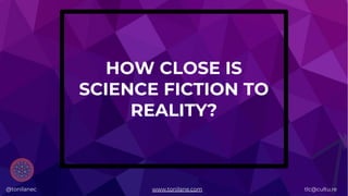 @tonilanec www.tonilane.com tlc@cultu.re
HOW CLOSE IS
SCIENCE FICTION TO
REALITY?
@tonilanec www.tonilane.com tlc@cultu.re
 