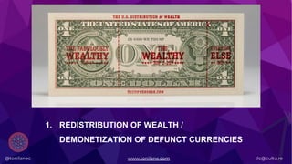 @tonilanec www.tonilane.com tlc@cultu.re
1. REDISTRIBUTION OF WEALTH /
DEMONETIZATION OF DEFUNCT CURRENCIES
 