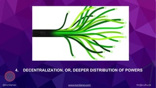 @tonilanec www.tonilane.com tlc@cultu.re
4. DECENTRALIZATION, OR, DEEPER DISTRIBUTION OF POWERS
 