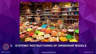 @tonilanec www.tonilane.com tlc@cultu.re
5. SYSTEMIC RESTRUCTURING OF OWNERSHIP MODELS
 