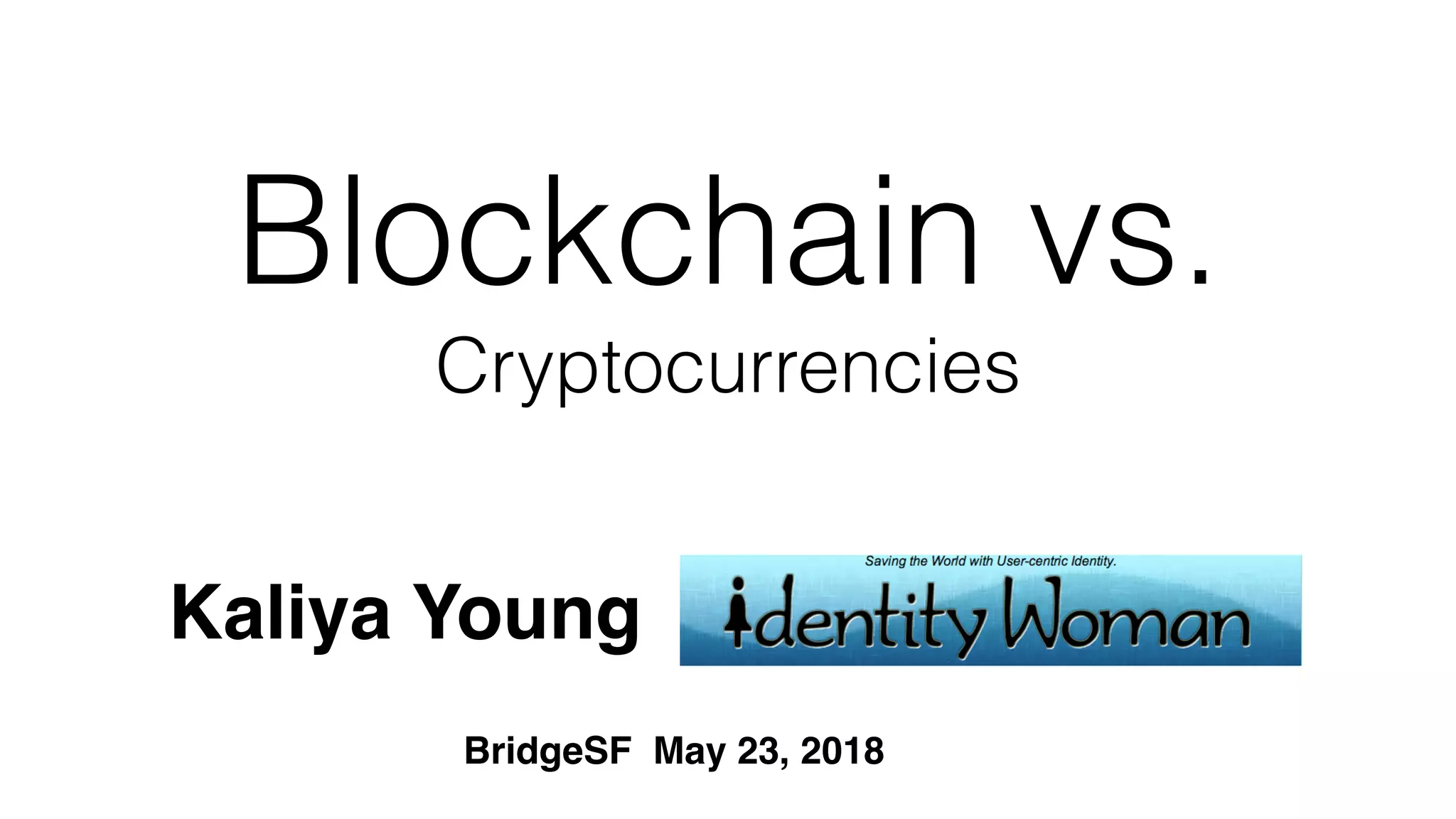 Blockchain vs.
Cryptocurrencies
Kaliya Young
BridgeSF May 23, 2018
 