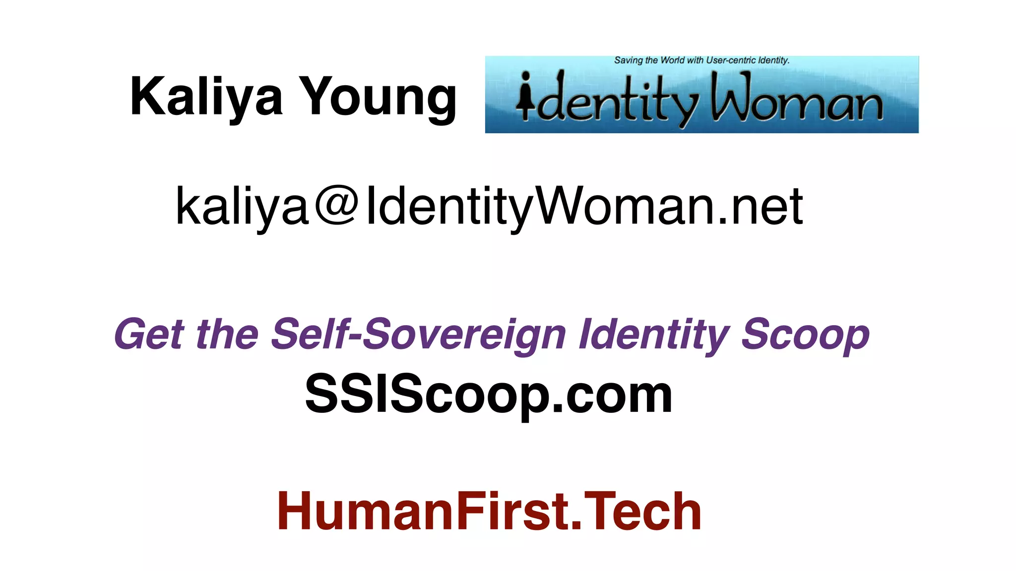 Kaliya Young
kaliya@IdentityWoman.net
Get the Self-Sovereign Identity Scoop
SSIScoop.com
HumanFirst.Tech
 