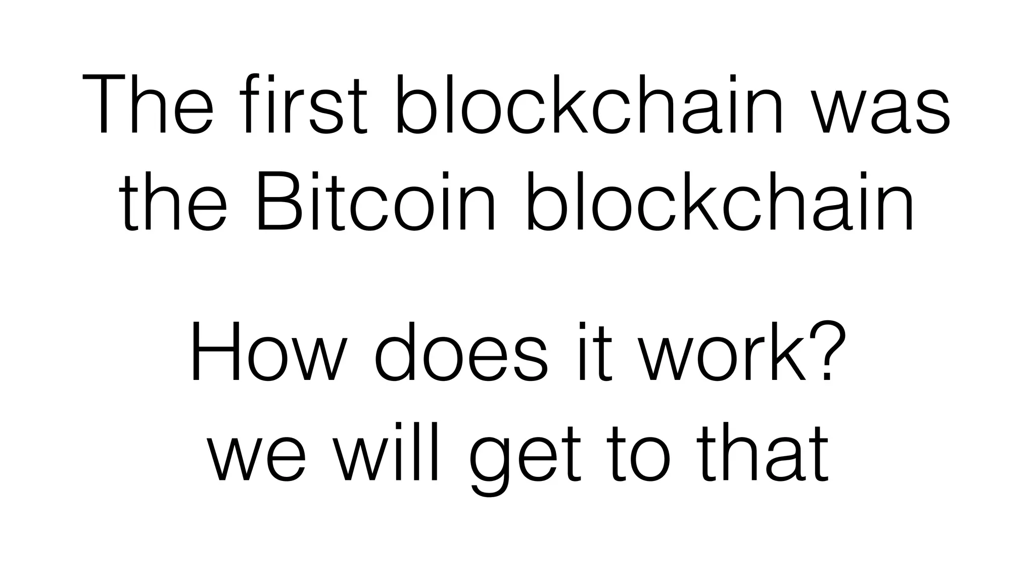 The ﬁrst blockchain was
the Bitcoin blockchain
How does it work?
we will get to that
 