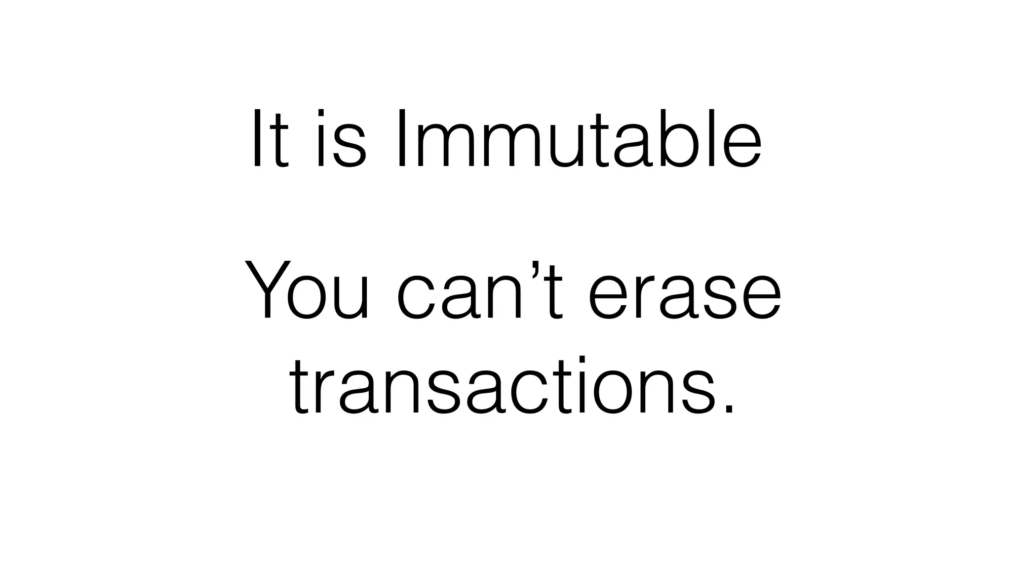 It is Immutable
You can’t erase
transactions.
 