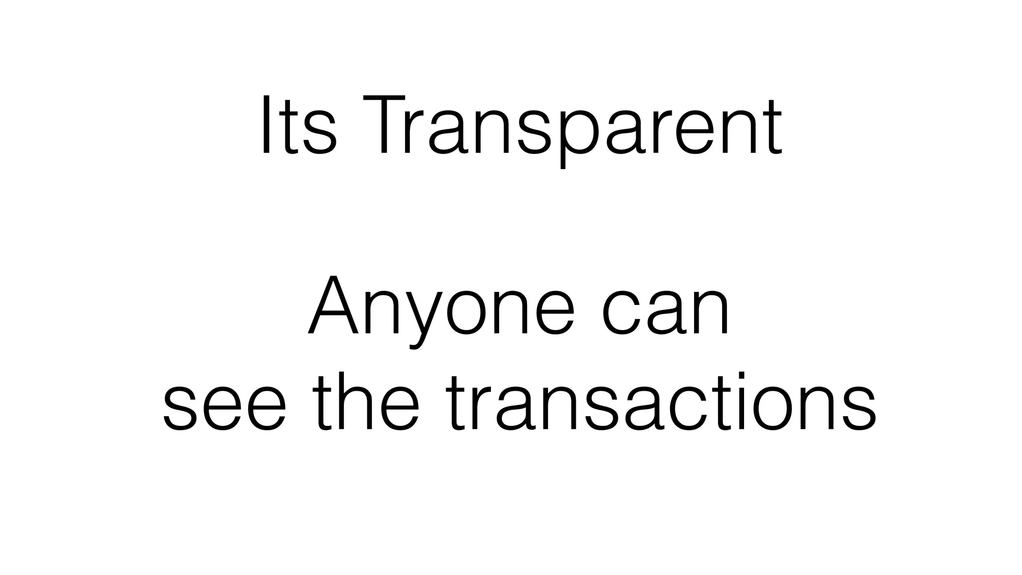 Its Transparent
Anyone can
see the transactions
 