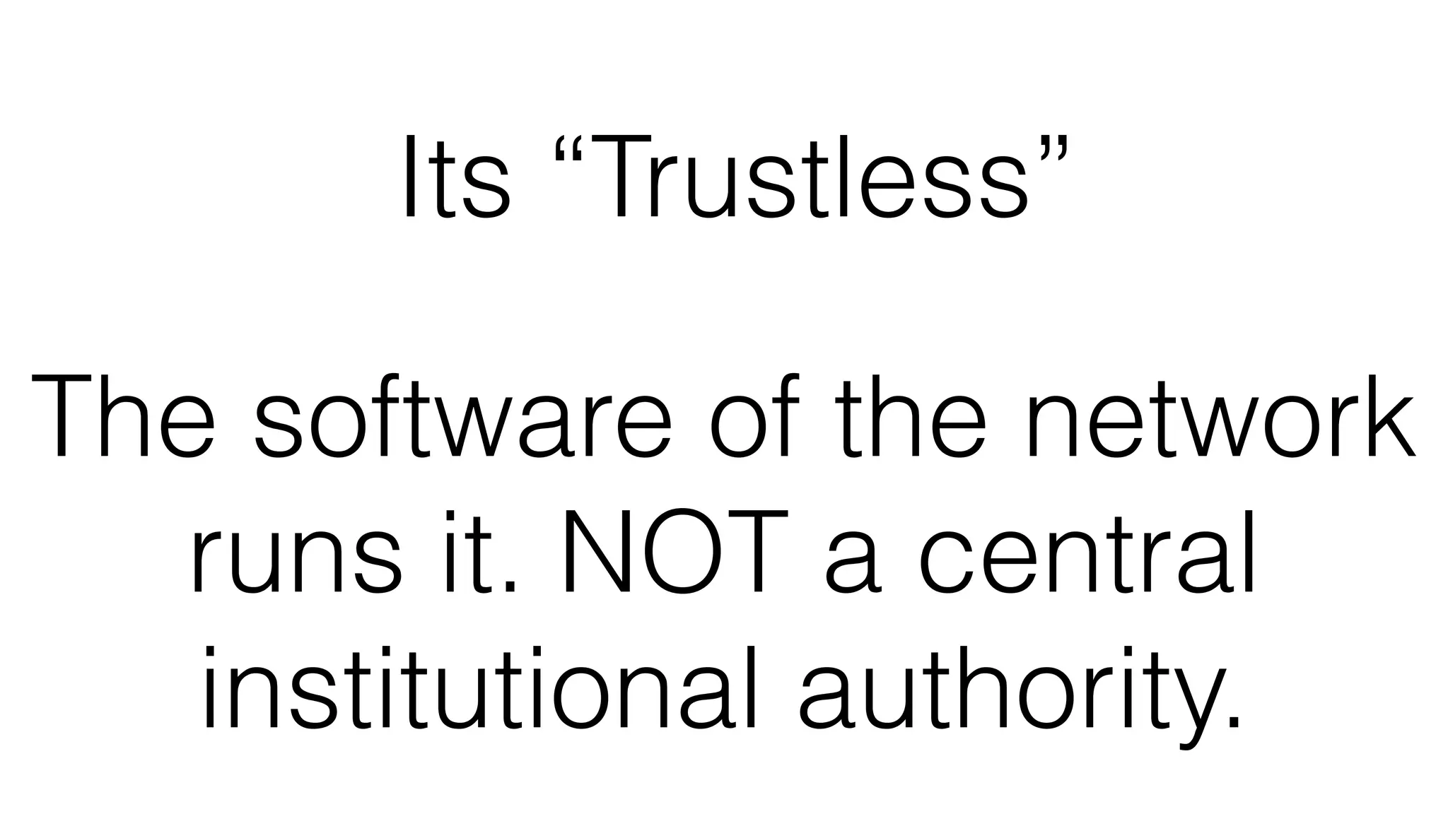 Its “Trustless”
The software of the network
runs it. NOT a central
institutional authority.
 