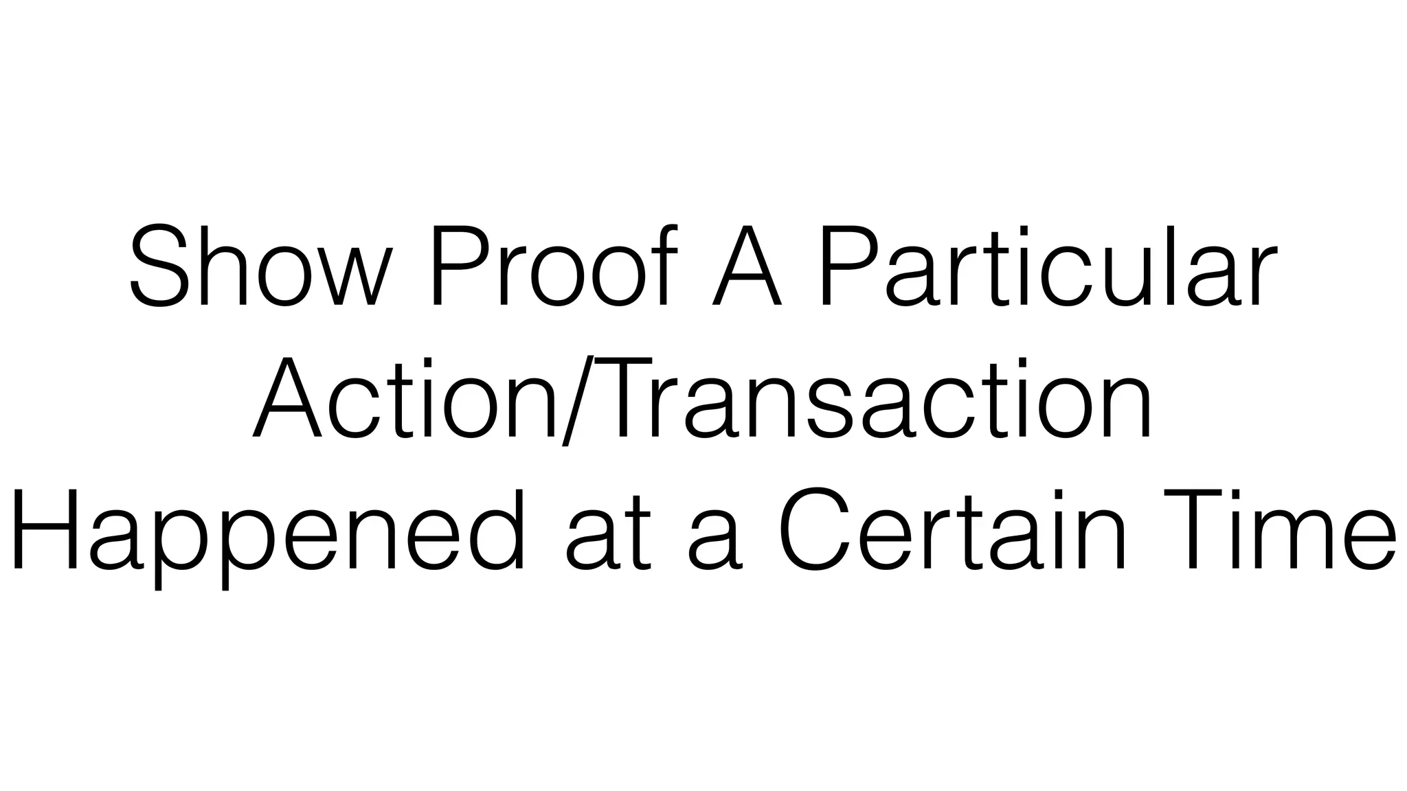 Show Proof A Particular
Action/Transaction
Happened at a Certain Time
 