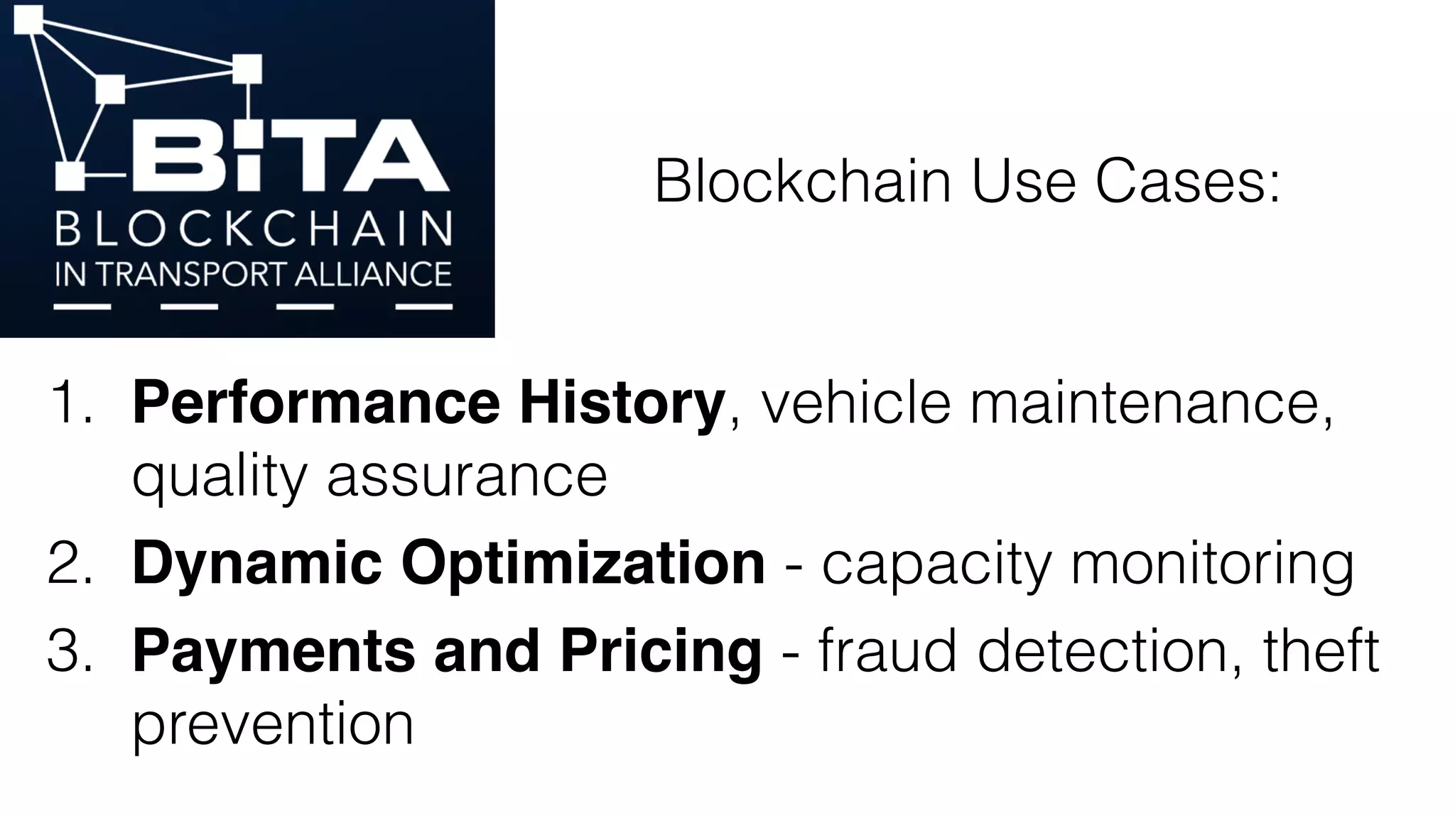 1. Performance History, vehicle maintenance,
quality assurance
2. Dynamic Optimization - capacity monitoring
3. Payments and Pricing - fraud detection, theft
prevention
Blockchain Use Cases:
 
