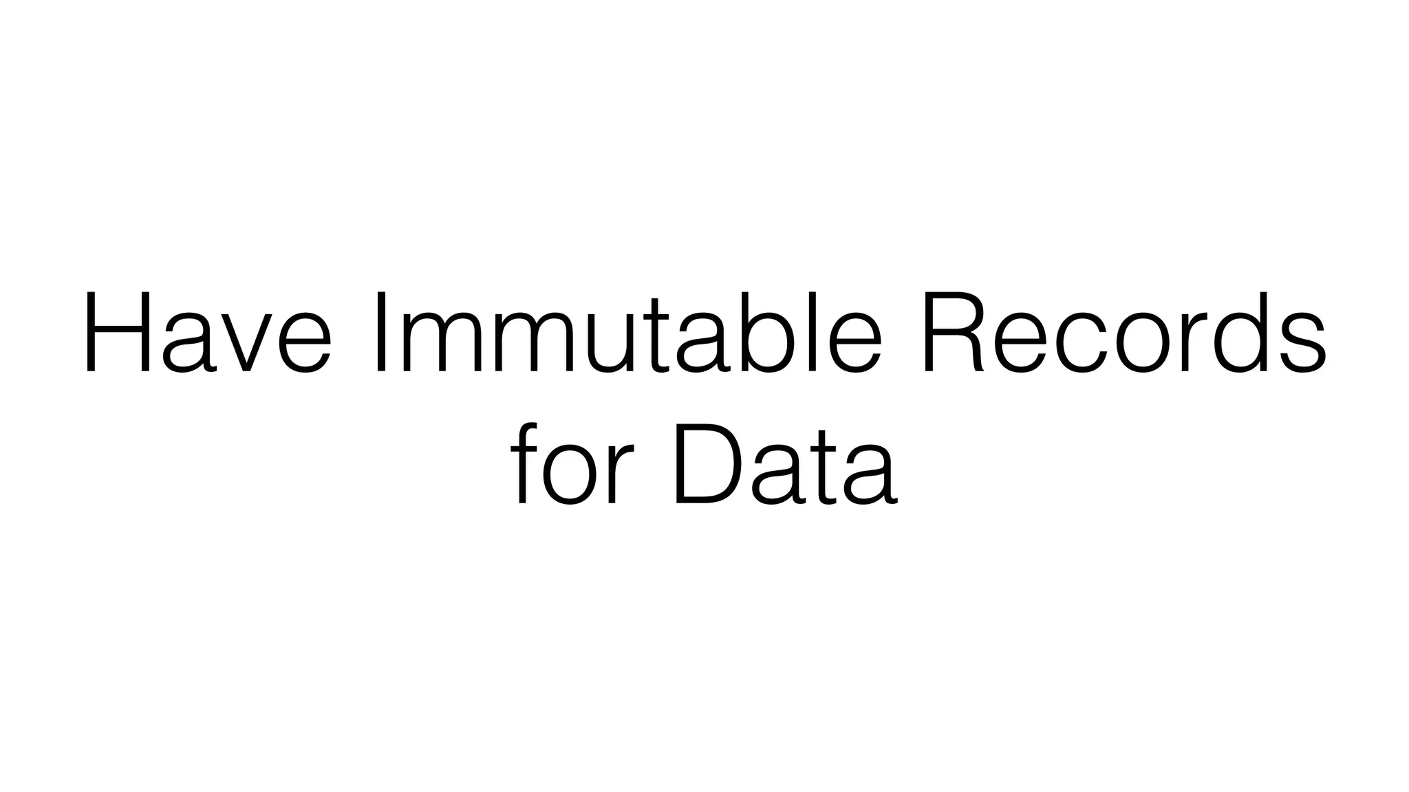 Have Immutable Records
for Data
 