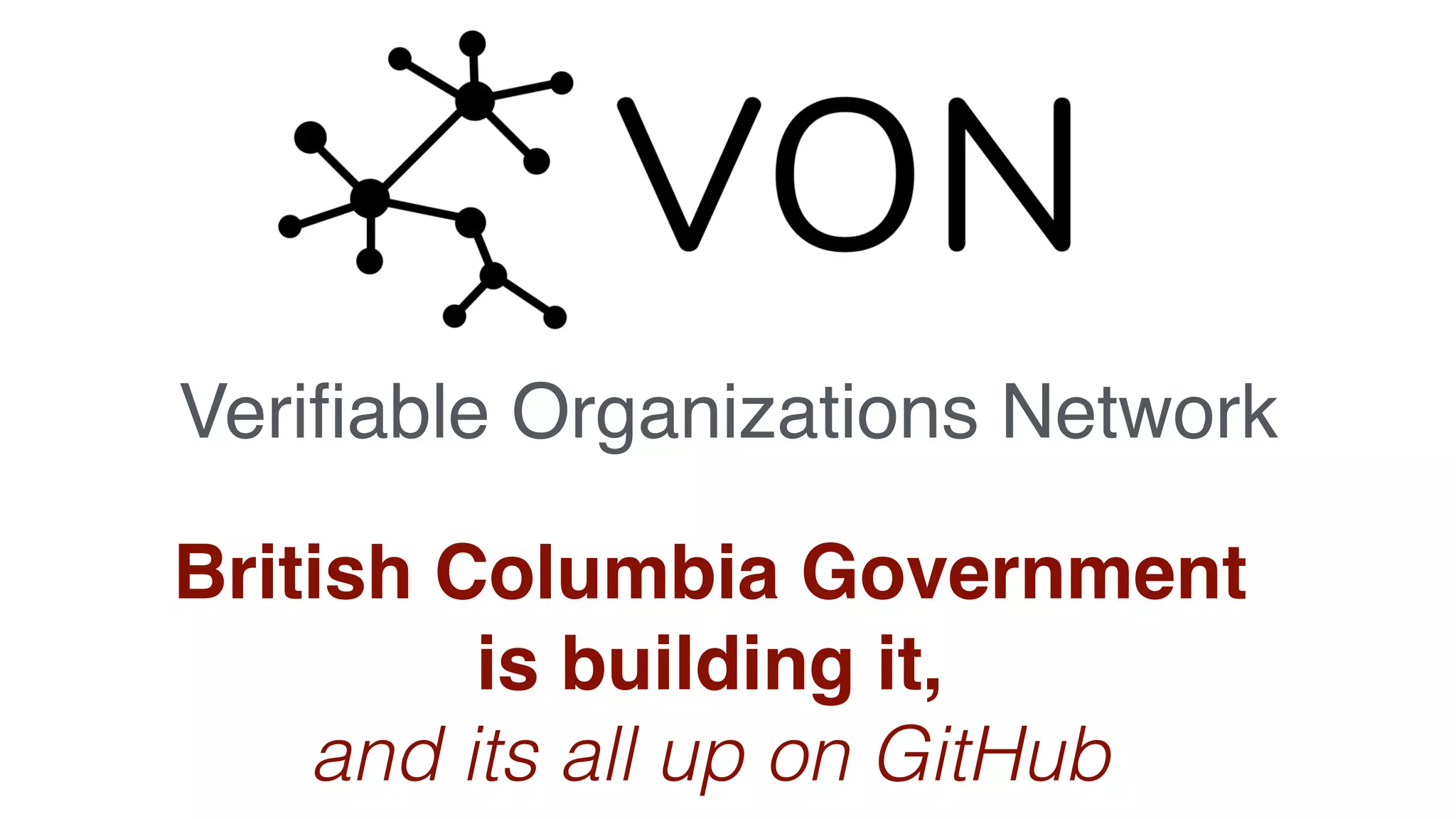 Veriﬁable Organizations Network
British Columbia Government
is building it,
and its all up on GitHub
 